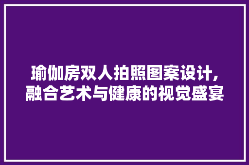 瑜伽房双人拍照图案设计,融合艺术与健康的视觉盛宴