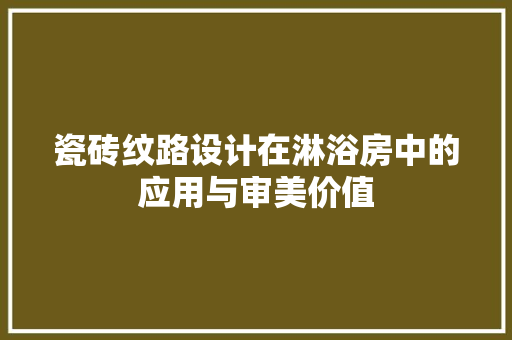 瓷砖纹路设计在淋浴房中的应用与审美价值