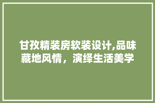 甘孜精装房软装设计,品味藏地风情，演绎生活美学