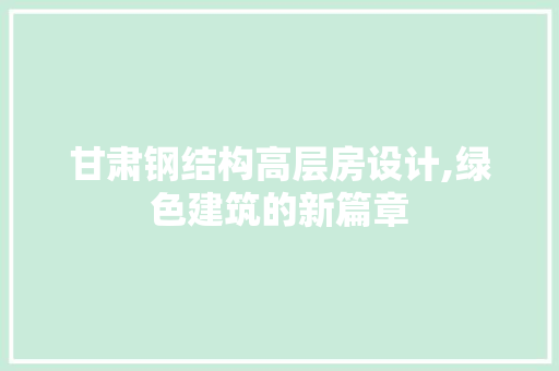 甘肃钢结构高层房设计,绿色建筑的新篇章 地面装修