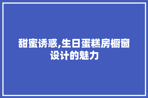 甜蜜诱惑,生日蛋糕房橱窗设计的魅力