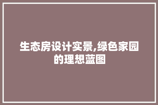 生态房设计实景,绿色家园的理想蓝图