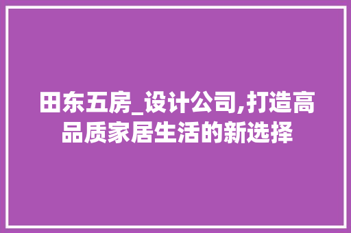 田东五房_设计公司,打造高品质家居生活的新选择
