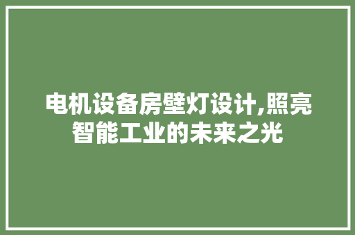 电机设备房壁灯设计,照亮智能工业的未来之光