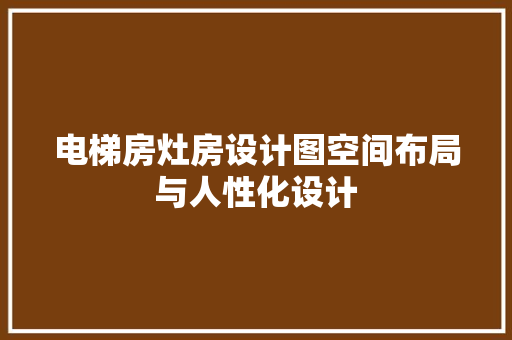 电梯房灶房设计图空间布局与人性化设计