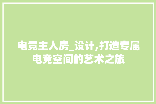 电竞主人房_设计,打造专属电竞空间的艺术之旅