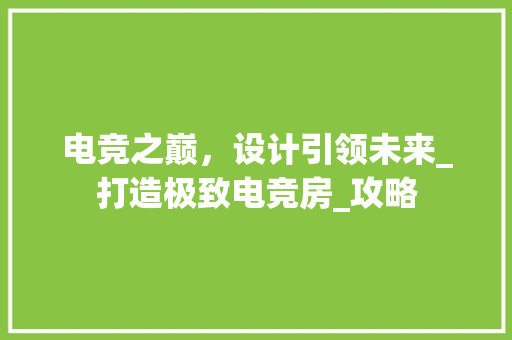 电竞之巅，设计引领未来_打造极致电竞房_攻略