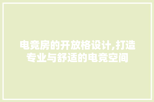 电竞房的开放格设计,打造专业与舒适的电竞空间