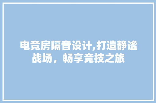 电竞房隔音设计,打造静谧战场，畅享竞技之旅