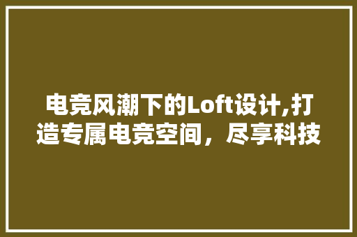 电竞风潮下的Loft设计,打造专属电竞空间，尽享科技与艺术的完美融合 地面装修