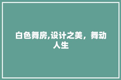 白色舞房,设计之美，舞动人生