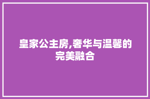 皇家公主房,奢华与温馨的完美融合 装修攻略