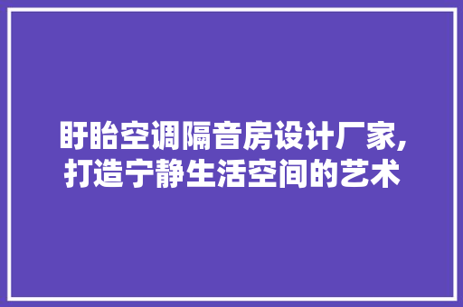 盱眙空调隔音房设计厂家,打造宁静生活空间的艺术 隔断设计