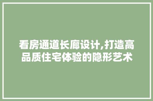 看房通道长廊设计,打造高品质住宅体验的隐形艺术