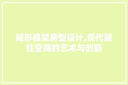 矩形框架房型设计,现代居住空间的艺术与创新