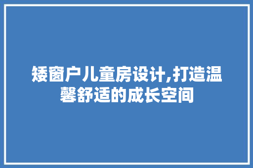 矮窗户儿童房设计,打造温馨舒适的成长空间