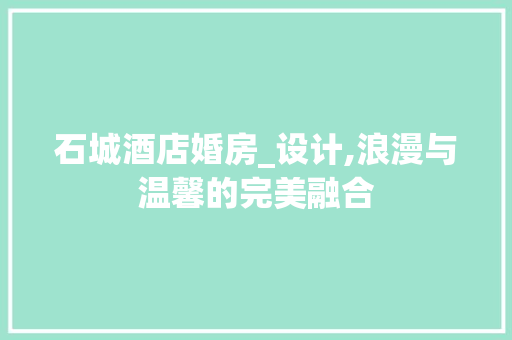 石城酒店婚房_设计,浪漫与温馨的完美融合