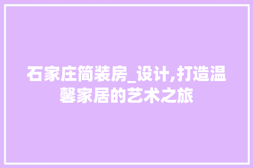 石家庄简装房_设计,打造温馨家居的艺术之旅