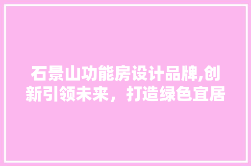 石景山功能房设计品牌,创新引领未来，打造绿色宜居新标杆 景观设计