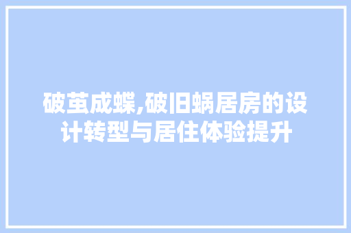 破茧成蝶,破旧蜗居房的设计转型与居住体验提升