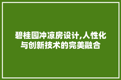 碧桂园冲凉房设计,人性化与创新技术的完美融合 建筑设计