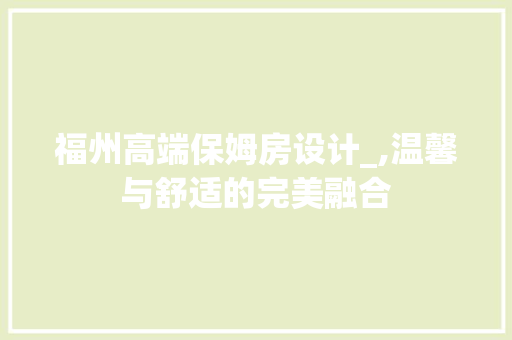 福州高端保姆房设计_,温馨与舒适的完美融合