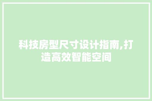 科技房型尺寸设计指南,打造高效智能空间