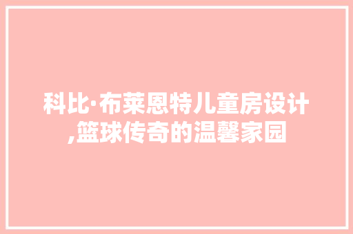 科比·布莱恩特儿童房设计,篮球传奇的温馨家园