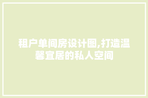 租户单间房设计图,打造温馨宜居的私人空间