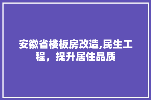 安徽省楼板房改造,民生工程，提升居住品质