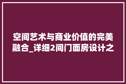 空间艺术与商业价值的完美融合_详细2间门面房设计之路