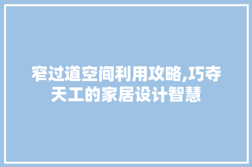 窄过道空间利用攻略,巧夺天工的家居设计智慧