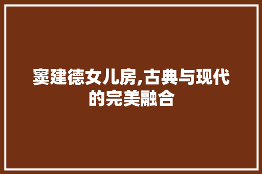 窦建德女儿房,古典与现代的完美融合 隔断设计