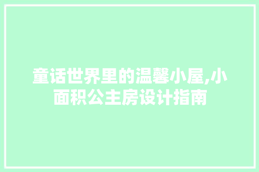 童话世界里的温馨小屋,小面积公主房设计指南