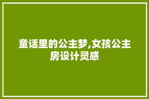 童话里的公主梦,女孩公主房设计灵感