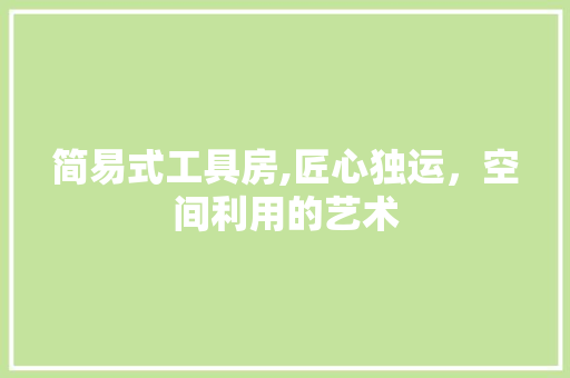 简易式工具房,匠心独运，空间利用的艺术
