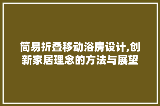 简易折叠移动浴房设计,创新家居理念的方法与展望