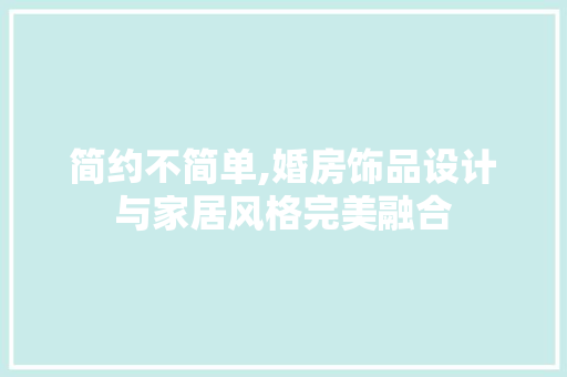 简约不简单,婚房饰品设计与家居风格完美融合