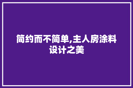 简约而不简单,主人房涂料设计之美