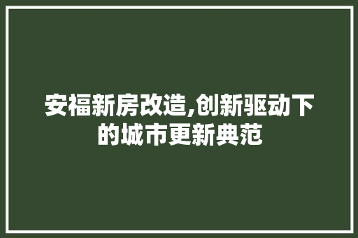 安福新房改造,创新驱动下的城市更新典范