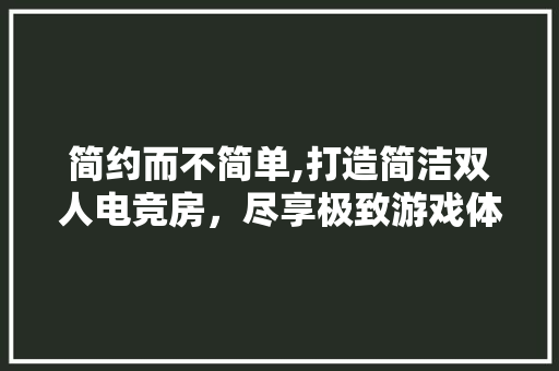 简约而不简单,打造简洁双人电竞房，尽享极致游戏体验