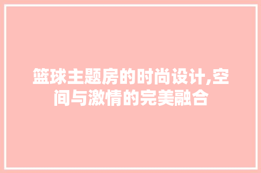 篮球主题房的时尚设计,空间与激情的完美融合