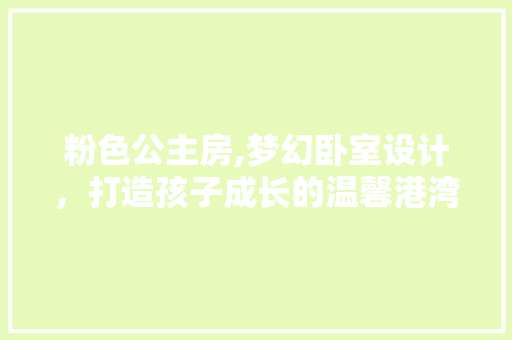 粉色公主房,梦幻卧室设计，打造孩子成长的温馨港湾