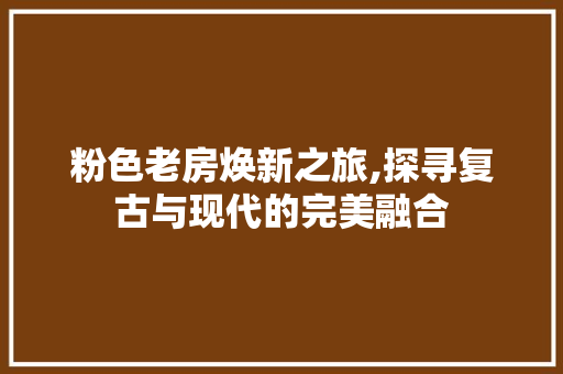 粉色老房焕新之旅,探寻复古与现代的完美融合 建筑设计