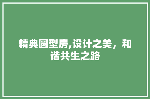 精典圆型房,设计之美，和谐共生之路