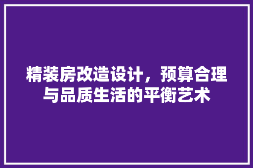 精装房改造设计，预算合理与品质生活的平衡艺术