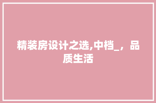 精装房设计之选,中档_，品质生活