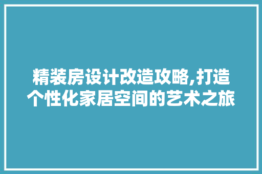 精装房设计改造攻略,打造个性化家居空间的艺术之旅 装修材料