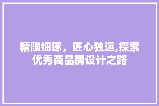 精雕细琢，匠心独运,探索优秀商品房设计之路