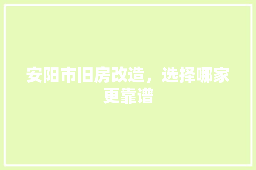 安阳市旧房改造，选择哪家更靠谱